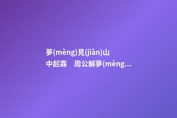 夢(mèng)見(jiàn)山中起霧　周公解夢(mèng)之夢(mèng)到山中起霧